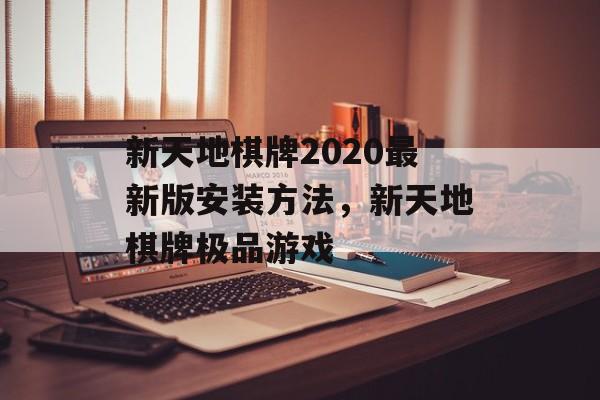 新天地棋牌2020最新版安装方法，新天地棋牌极品游戏