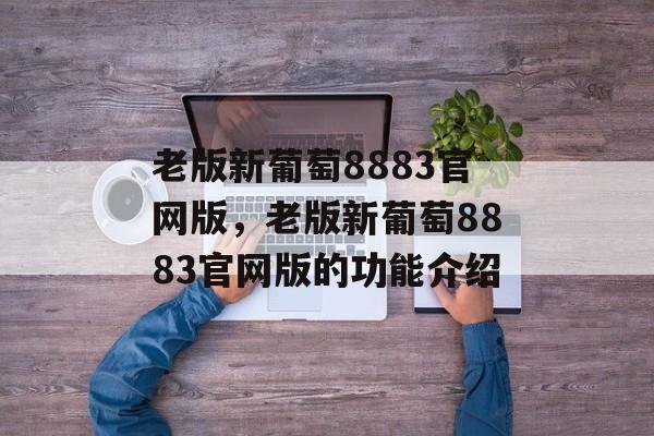 老版新葡萄8883官网版，老版新葡萄8883官网版的功能介绍