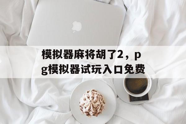 模拟器麻将胡了2，pg模拟器试玩入口免费