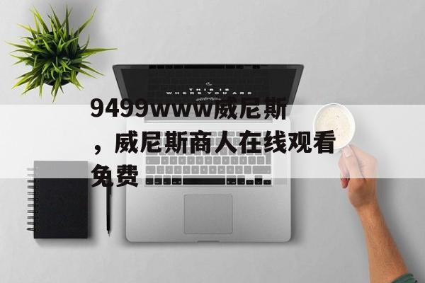 9499www威尼斯，威尼斯商人在线观看免费