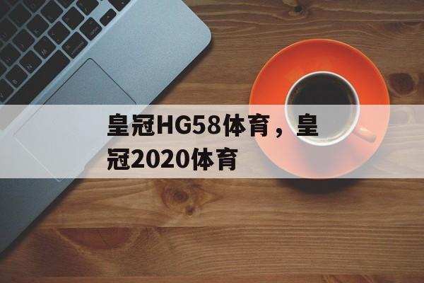 皇冠HG58体育，皇冠2020体育